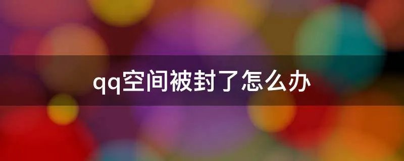 qq空间被封了怎么办