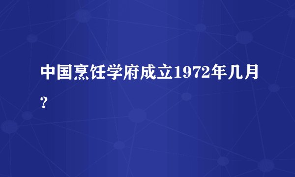 中国烹饪学府成立1972年几月?