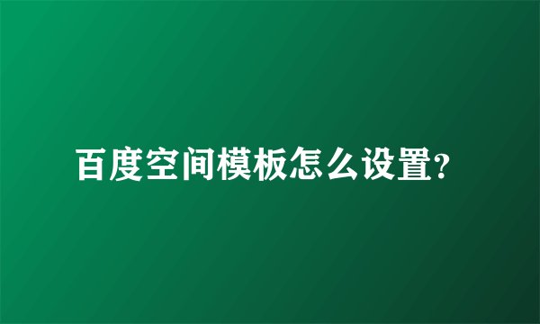 百度空间模板怎么设置？