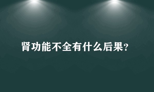 肾功能不全有什么后果?