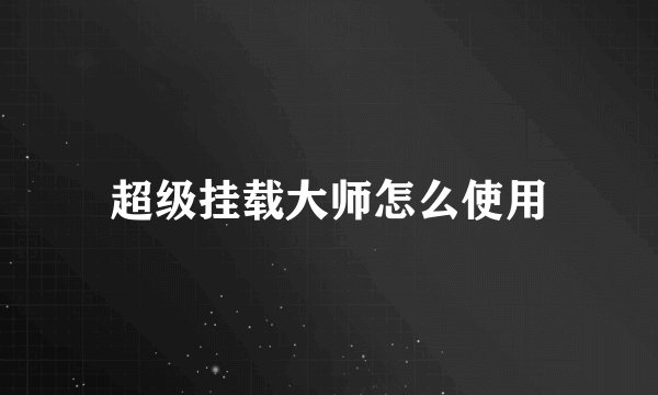 超级挂载大师怎么使用