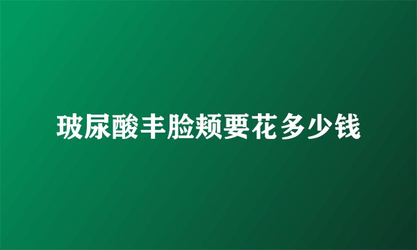 玻尿酸丰脸颊要花多少钱