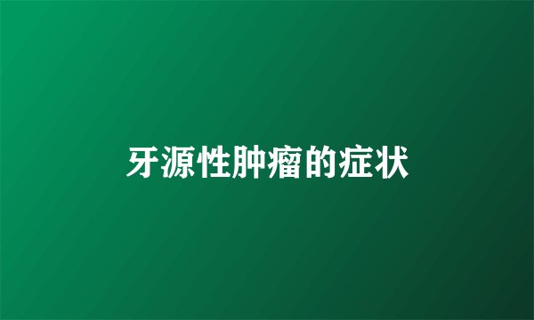 牙源性肿瘤的症状