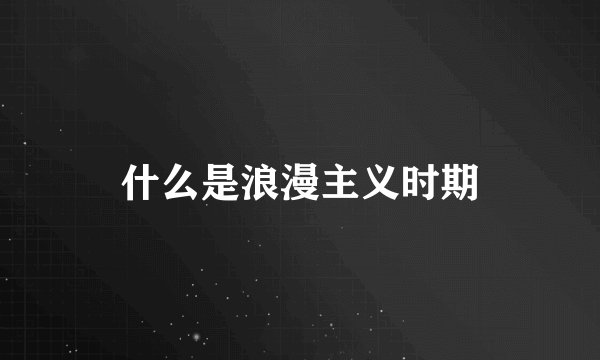 什么是浪漫主义时期