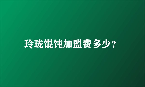 玲珑馄饨加盟费多少?