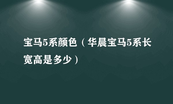 宝马5系颜色（华晨宝马5系长宽高是多少）