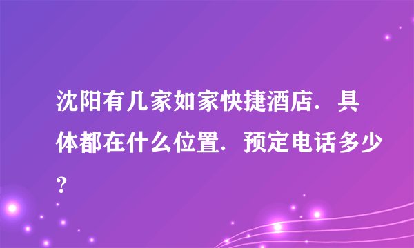 沈阳有几家如家快捷酒店.具体都在什么位置.预定电话多少?