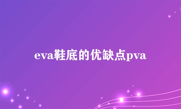 eva鞋底的优缺点pva