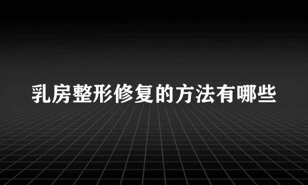 乳房整形修复的方法有哪些