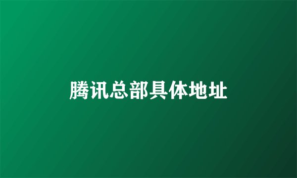 腾讯总部具体地址