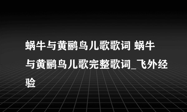 蜗牛与黄鹂鸟儿歌歌词 蜗牛与黄鹂鸟儿歌完整歌词_飞外经验