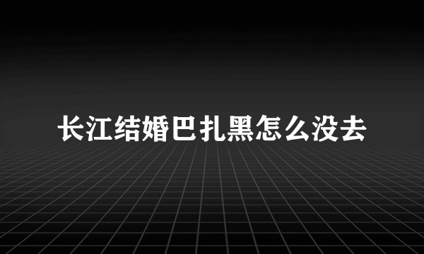 长江结婚巴扎黑怎么没去