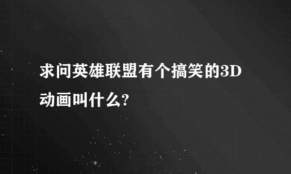 求问英雄联盟有个搞笑的3D动画叫什么?