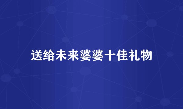 送给未来婆婆十佳礼物