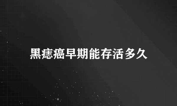黑痣癌早期能存活多久