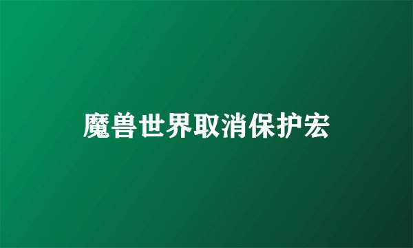 魔兽世界取消保护宏