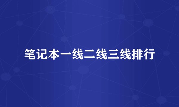 笔记本一线二线三线排行