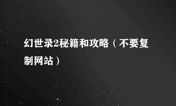 幻世录2秘籍和攻略（不要复制网站）