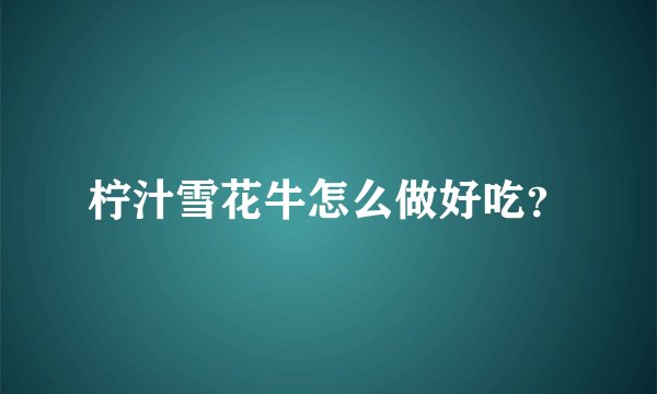 柠汁雪花牛怎么做好吃?