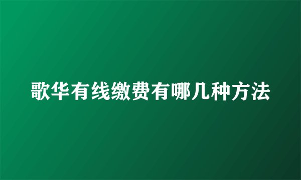 歌华有线缴费有哪几种方法