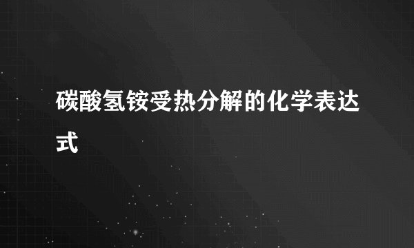 碳酸氢铵受热分解的化学表达式