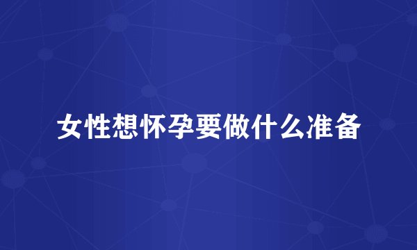 女性想怀孕要做什么准备