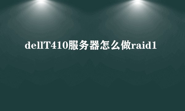 dellT410服务器怎么做raid1