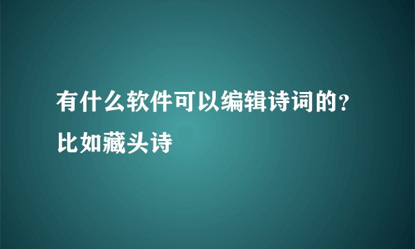 有什么软件可以编辑诗词的？比如藏头诗