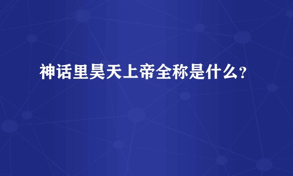 神话里昊天上帝全称是什么?