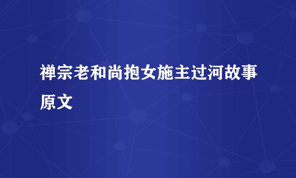 禅宗老和尚抱女施主过河故事原文
