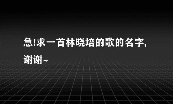 急!求一首林晓培的歌的名字,谢谢~