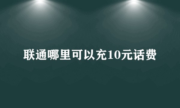 联通哪里可以充10元话费