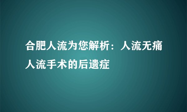 合肥人流为您解析：人流无痛人流手术的后遗症