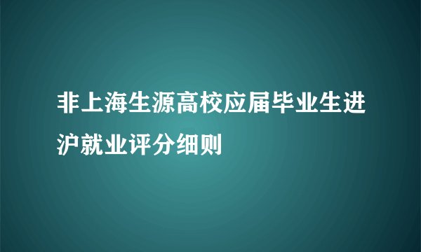 非上海生源高校应届毕业生进沪就业评分细则