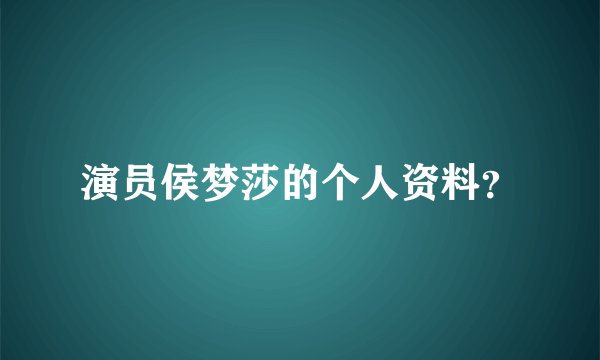 演员侯梦莎的个人资料？