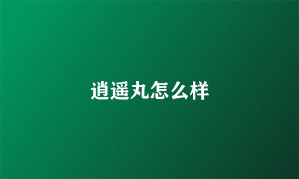 逍遥丸怎么样