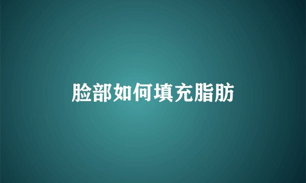 脸部如何填充脂肪