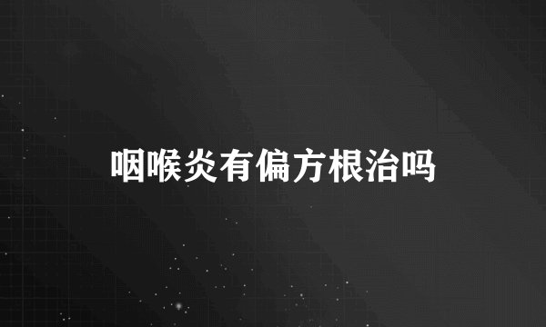 咽喉炎有偏方根治吗