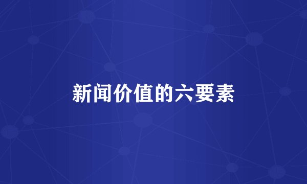 新闻价值的六要素