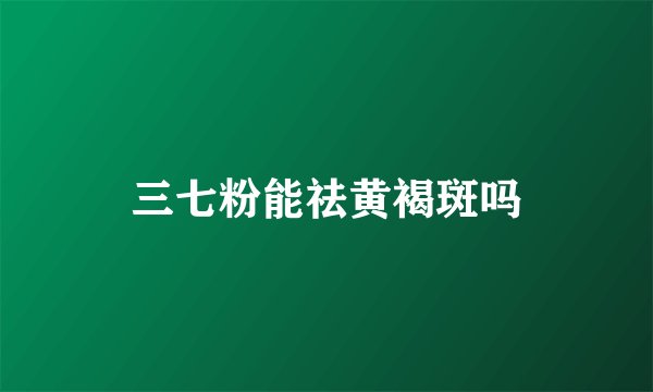 三七粉能祛黄褐斑吗