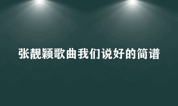 张靓颖歌曲我们说好的简谱