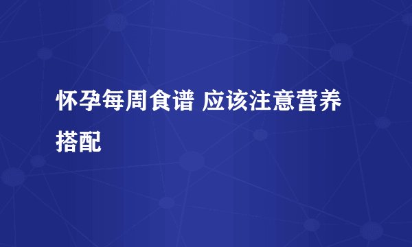 怀孕每周食谱 应该注意营养搭配