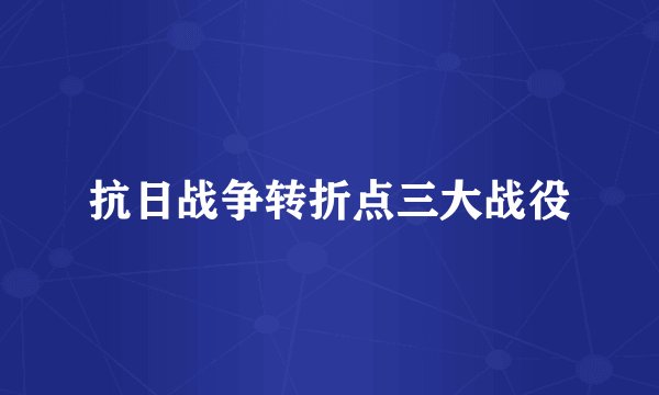 抗日战争转折点三大战役