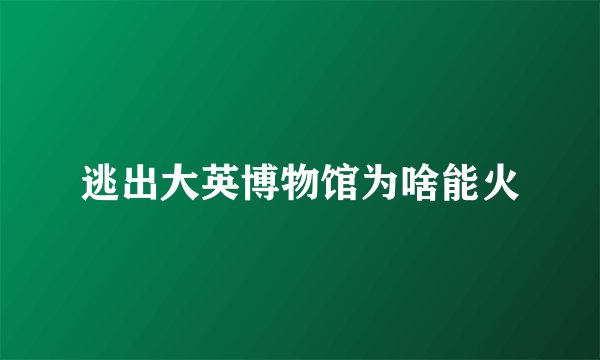 逃出大英博物馆为啥能火