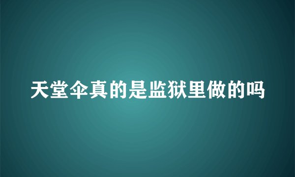 天堂伞真的是监狱里做的吗