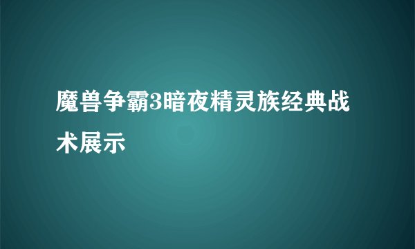 魔兽争霸3暗夜精灵族经典战术展示