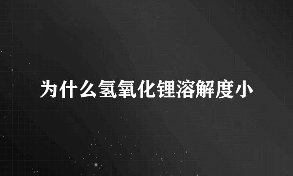 为什么氢氧化锂溶解度小