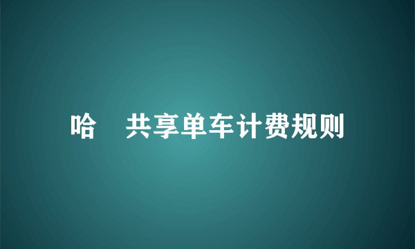 哈啰共享单车计费规则