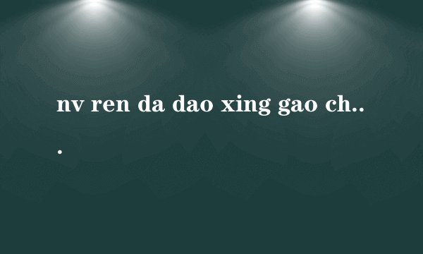 nv ren da dao xing gao chao ,wei he hui she chu hen gao de s