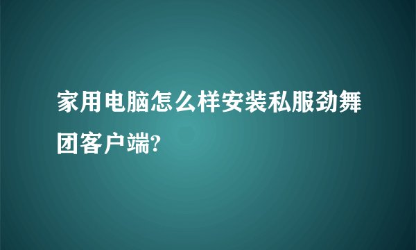 家用电脑怎么样安装私服劲舞团客户端?